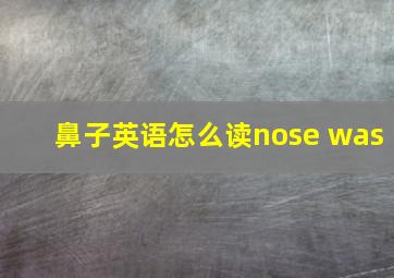 鼻子英语怎么读nose was